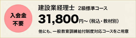 入会金不要。建設業経理士 2級標準コース 31,800円～（税込・教材別）。他にも一般教育訓練給付制度対応コースをご用意。