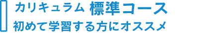 カリキュラム標準コース：初めて学習する方にオススメ