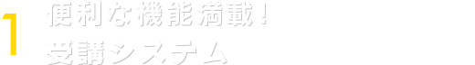 ポイント１：便利な機能満載！受講システム