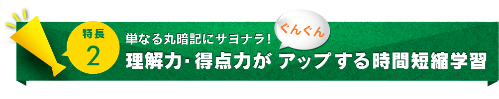 ポイント2.単なる丸暗記にサヨナラ!理解力・得点力がぐんぐんアップする時間時短学習