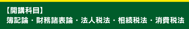 【開講科目】簿記論・財務諸表論・法人税法・相続税法・消費税法