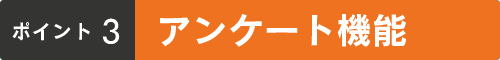 ポイント3:アンケート機能