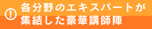 各分野のエキスパートが
集結した豪華講師陣