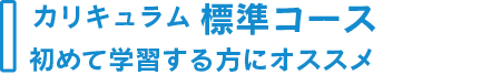 カリキュラム標準コース:初めて学習する方にオススメ