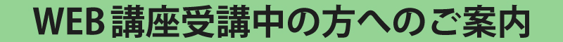 現在WEB講座を受講中の方へのご案内