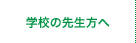 学校の先生方へ